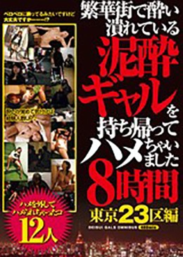 繁華街で酔い潰れている泥酔ギャルを持ち帰ってハメちゃいました8時間東京23区編